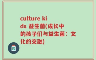 culture kids 益生菌(成长中的孩子们与益生菌：文化的交融)