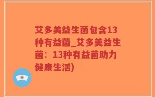 艾多美益生菌包含13种有益菌_艾多美益生菌：13种有益菌助力健康生活)