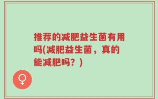 推荐的减肥益生菌有用吗(减肥益生菌，真的能减肥吗？)