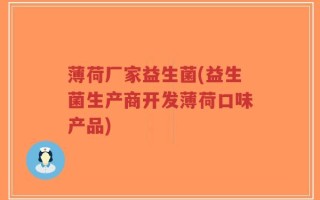 薄荷厂家益生菌(益生菌生产商开发薄荷口味产品)