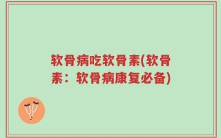 软骨病吃软骨素(软骨素：软骨病康复必备)