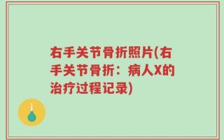 右手关节骨折照片(右手关节骨折：病人X的治疗过程记录)