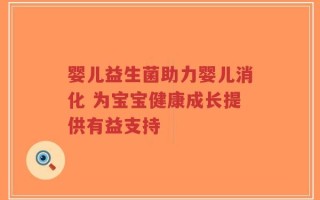婴儿益生菌助力婴儿消化 为宝宝健康成长提供有益支持