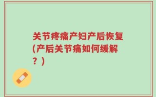 关节疼痛产妇产后恢复(产后关节痛如何缓解？)