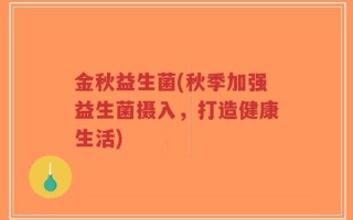 金秋益生菌(秋季加强益生菌摄入，打造健康生活)