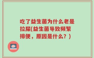 吃了益生菌为什么老是拉屎(益生菌导致频繁排便，原因是什么？)
