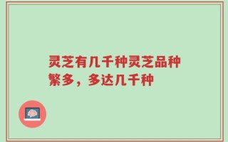 灵芝有几千种灵芝品种繁多，多达几千种