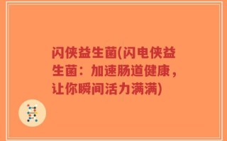 闪侠益生菌(闪电侠益生菌：加速肠道健康，让你瞬间活力满满)