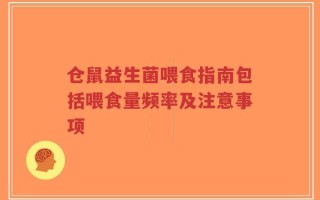 仓鼠益生菌喂食指南包括喂食量频率及注意事项