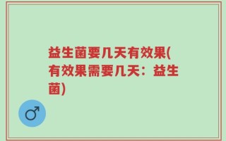 益生菌要几天有效果(有效果需要几天：益生菌)