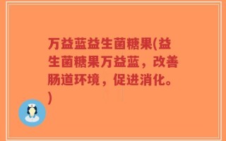 万益蓝益生菌糖果(益生菌糖果万益蓝，改善肠道环境，促进消化。)