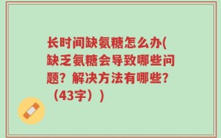 长时间缺氨糖怎么办(缺乏氨糖会导致哪些问题？解决方法有哪些？（43字）)