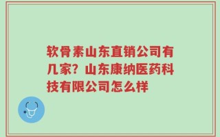 软骨素山东直销公司有几家？山东康纳医药科技有限公司怎么样