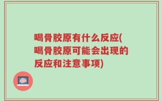 喝骨胶原有什么反应(喝骨胶原可能会出现的反应和注意事项)