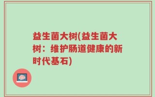 益生菌大树(益生菌大树：维护肠道健康的新时代基石)