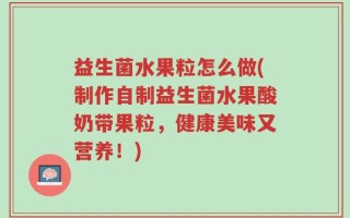 益生菌水果粒怎么做(制作自制益生菌水果酸奶带果粒，健康美味又营养！)