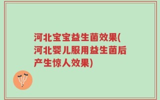 河北宝宝益生菌效果(河北婴儿服用益生菌后产生惊人效果)