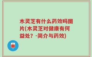 木灵芝有什么药效吗图片(木灵芝对健康有何益处？-简介与药效)
