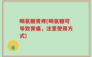 喝氨糖胃疼(喝氨糖可导致胃痛，注意使用方式)