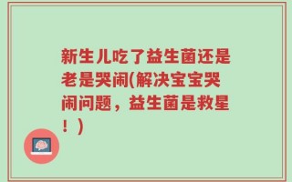 新生儿吃了益生菌还是老是哭闹(解决宝宝哭闹问题，益生菌是救星！)
