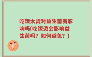 吃饭太烫对益生菌有影响吗(吃饭烫会影响益生菌吗？如何避免？)