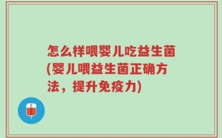 怎么样喂婴儿吃益生菌(婴儿喂益生菌正确方法，提升免疫力)