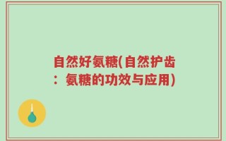自然好氨糖(自然护齿：氨糖的功效与应用)