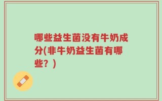 哪些益生菌没有牛奶成分(非牛奶益生菌有哪些？)