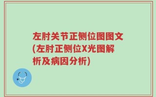左肘关节正侧位图图文(左肘正侧位X光图解析及病因分析)