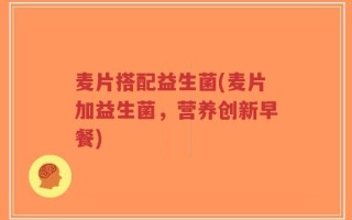 麦片搭配益生菌(麦片加益生菌，营养创新早餐)