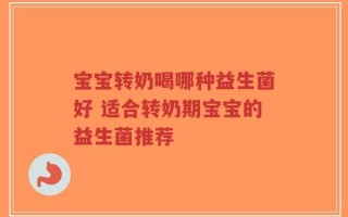 宝宝转奶喝哪种益生菌好 适合转奶期宝宝的益生菌推荐