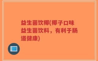 益生菌饮椰(椰子口味益生菌饮料，有利于肠道健康)