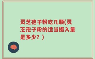 灵芝孢子粉吃几颗(灵芝孢子粉的适当摄入量是多少？)