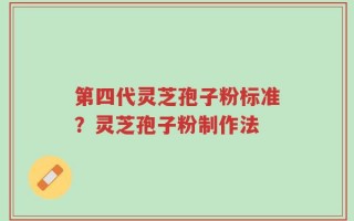 第四代灵芝孢子粉标准？灵芝孢子粉制作法