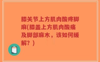 膝关节上方肌肉酸疼脚麻(膝盖上方肌肉酸痛及脚部麻木，该如何缓解？)