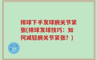 排球下手发球腕关节紧张(排球发球技巧：如何减轻腕关节紧张？)