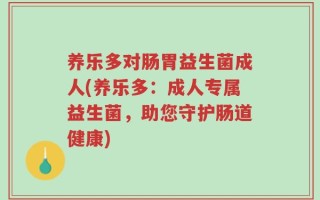 养乐多对肠胃益生菌成人(养乐多：成人专属益生菌，助您守护肠道健康)