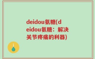 deidou氨糖(deidou氨糖：解决关节疼痛的利器)