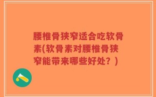 腰椎骨狭窄适合吃软骨素(软骨素对腰椎骨狭窄能带来哪些好处？)