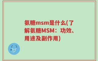 氨糖msm是什么(了解氨糖MSM：功效、用途及副作用)