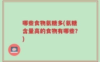 哪些食物氨糖多(氨糖含量高的食物有哪些？)