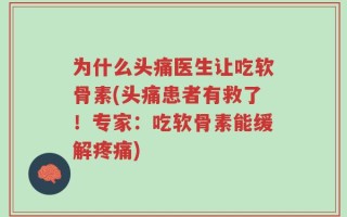 为什么头痛医生让吃软骨素(头痛患者有救了！专家：吃软骨素能缓解疼痛)