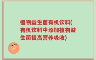 植物益生菌有机饮料(有机饮料中添加植物益生菌提高营养吸收)