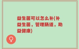 益生菌可以怎么补(补益生菌，管理肠道，助益健康)