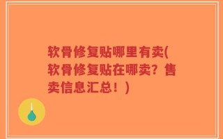 软骨修复贴哪里有卖(软骨修复贴在哪卖？售卖信息汇总！)