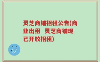 灵芝商铺招租公告(商业出租  灵芝商铺现已开放招租)