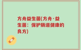 方舟益生菌(方舟·益生菌：保护肠道健康的良方)