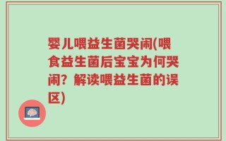 婴儿喂益生菌哭闹(喂食益生菌后宝宝为何哭闹？解读喂益生菌的误区)