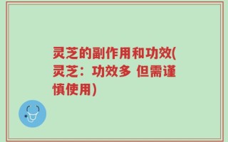 灵芝的副作用和功效(灵芝：功效多 但需谨慎使用)