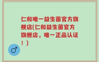仁和唯一益生菌官方旗舰店(仁和益生菌官方旗舰店，唯一正品认证！)